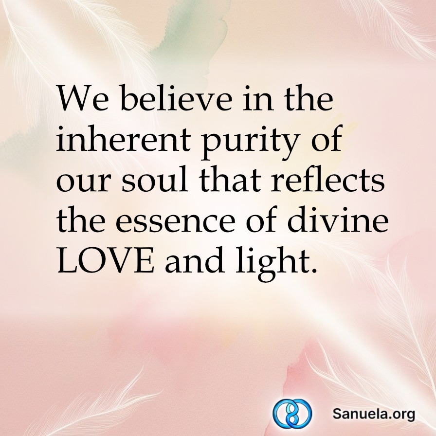 We believe in the inherent purity of our soul that reflects the essence of divine LOVE and light.